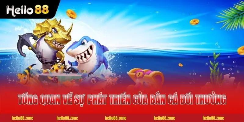 Tổng quan về sự phát triển của bắn cá đổi thưởng online